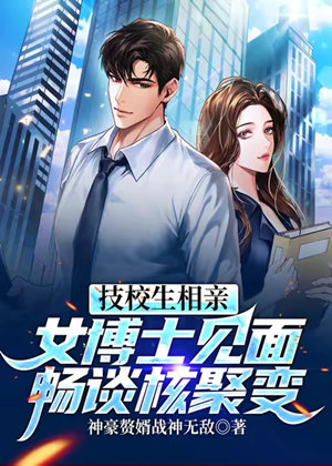 技校生相亲女博士见面畅谈核聚变有声小说